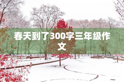 春天到了300字三年级作文 春天到了300字三年级作文