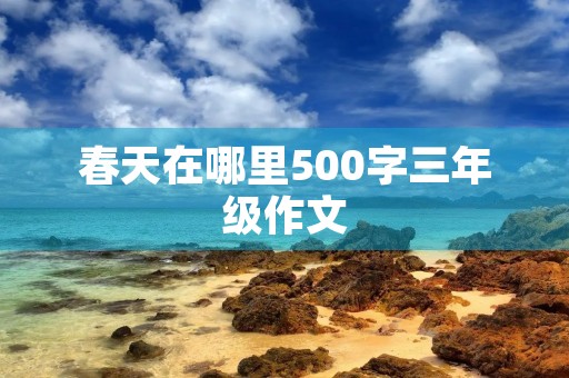 春天在哪里500字三年级作文 春天在哪里500字三年级作文