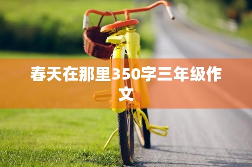 春天在那里350字三年级作文 春天在那里350字三年级作文
