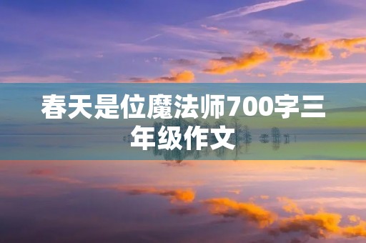 春天是位魔法师700字三年级作文