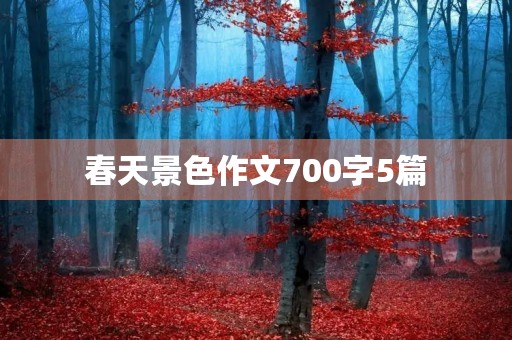 春天景色作文700字5篇 春天景色作文700字5篇