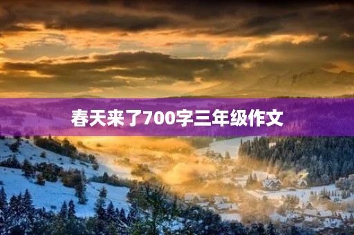 春天来了700字三年级作文 春天来了700字三年级作文