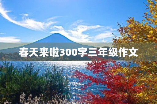 春天来啦300字三年级作文 春天来啦300字三年级作文