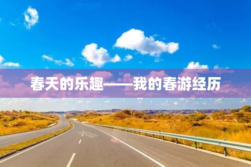 春天的乐趣——我的春游经历 春天的乐趣——我的春游经历