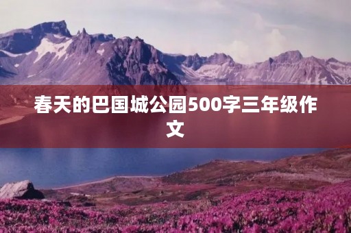 春天的巴国城公园500字三年级作文 春天的巴国城公园500字三年级作文