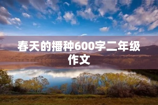 春天的播种600字二年级作文 春天的播种600字二年级作文