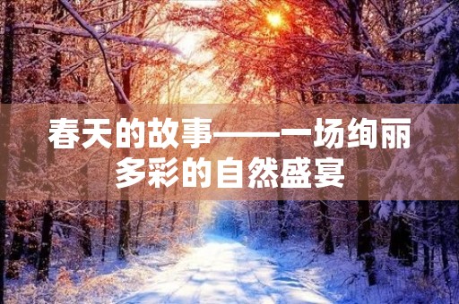 春天的故事——一场绚丽多彩的自然盛宴 春天的故事——一场绚丽多彩的自然盛宴