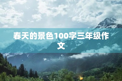 春天的景色100字三年级作文 春天的景色100字三年级作文