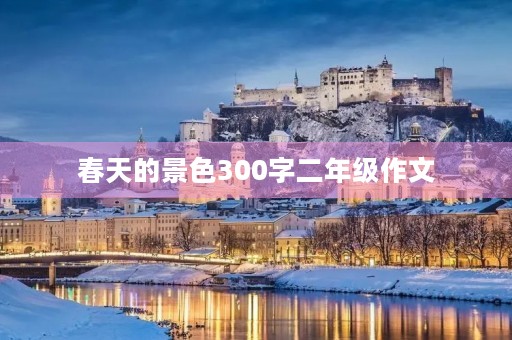 春天的景色300字二年级作文 春天的景色300字二年级作文