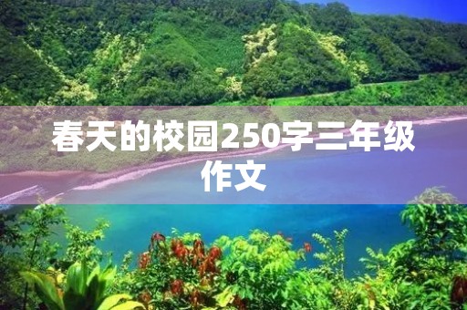 春天的校园250字三年级作文 春天的校园250字三年级作文
