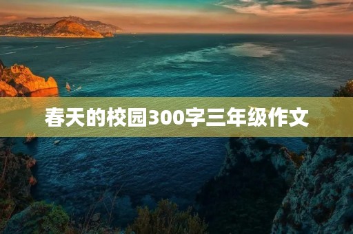 春天的校园300字三年级作文 春天的校园300字三年级作文