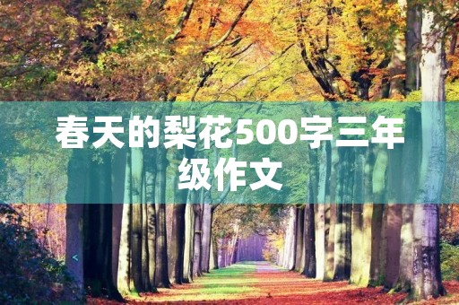 春天的梨花500字三年级作文 春天的梨花500字三年级作文
