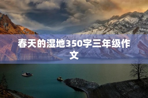 春天的湿地350字三年级作文