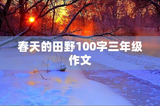 春天的田野100字三年级作文 春天的田野100字三年级作文