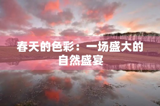 春天的色彩:一场盛大的自然盛宴 春天的色彩:一场盛大的自然盛宴