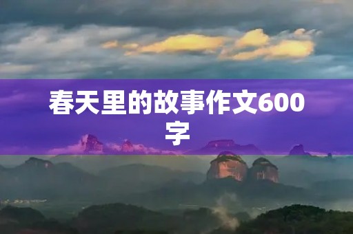 春天里的故事作文600字 春天里的故事作文600字