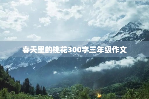 春天里的桃花300字三年级作文 春天里的桃花300字三年级作文