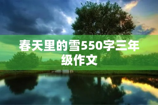 春天里的雪550字三年级作文 春天里的雪550字三年级作文
