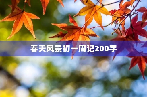 春天风景初一周记200字 春天风景初一周记200字