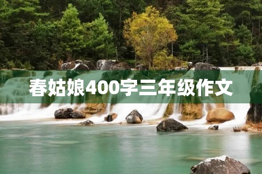 春姑娘400字三年级作文 春姑娘400字三年级作文