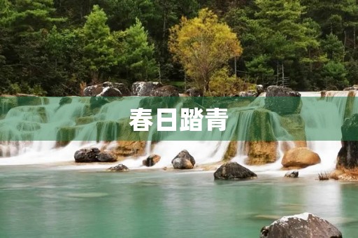 春日踏青,走进大自然 春日踏青,走进大自然