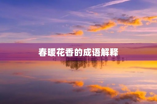 春暖花香的成语解释 春暖花香的成语解释