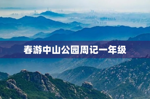 春游中山公园周记一年级 春游中山公园周记一年级