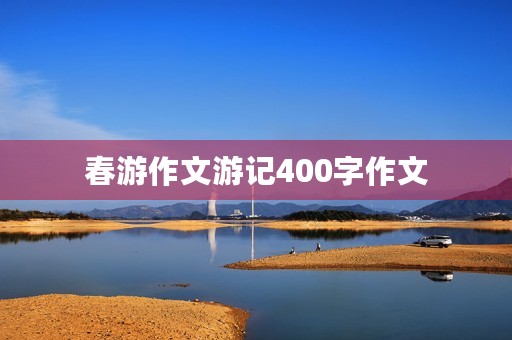 春游作文游记400字作文 春游作文游记400字作文