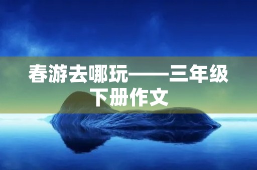 春游去哪玩——三年级下册作文