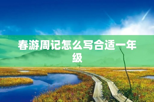 春游周记怎么写合适一年级 春游周记怎么写合适一年级