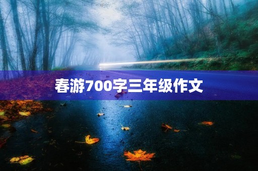 春游700字三年级作文 春游700字三年级作文