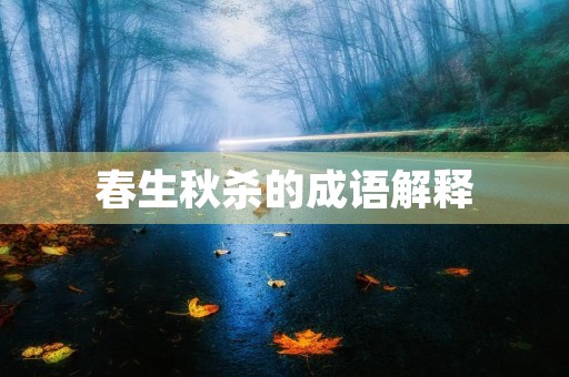 春生秋杀的成语解释 春生秋杀的成语解释