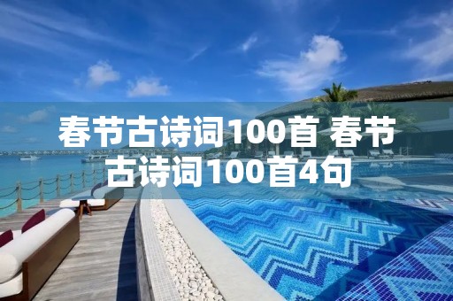 春节古诗词100首 春节古诗词100首4句 春节古诗词100首 春节古诗词100首4句
