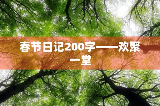 春节日记200字——欢聚一堂，喜迎新春