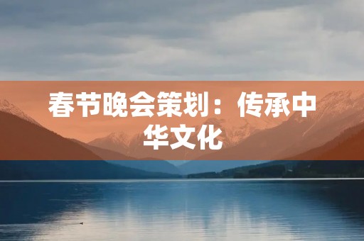 春节晚会策划：传承中华文化，欢度新春