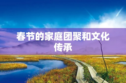 春节的家庭团聚和文化传承 春节的家庭团聚和文化传承