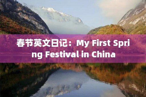 春节英文日记:My First Spring Festival in China 春节英文日记:My First Spring Festival in China