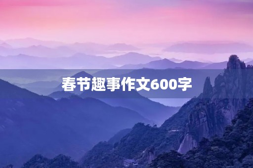 春节趣事作文600字 春节趣事作文600字