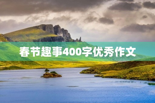 春节趣事400字优秀作文 春节趣事400字优秀作文