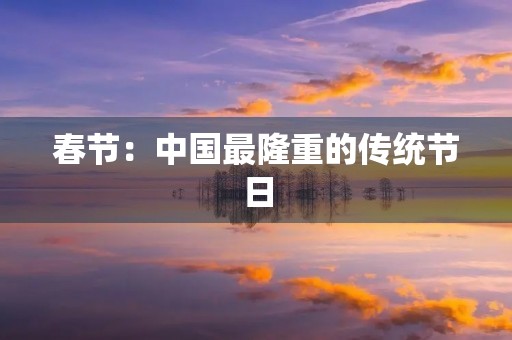 春节:中国最隆重的传统节日 春节:中国最隆重的传统节日