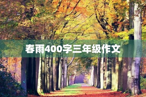 春雨400字三年级作文 春雨400字三年级作文