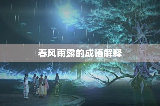 春风雨露的成语解释 春风雨露的成语解释