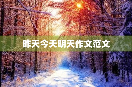 昨天今天明天作文范文 昨天今天明天作文范文