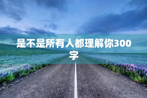 是不是所有人都理解你300字