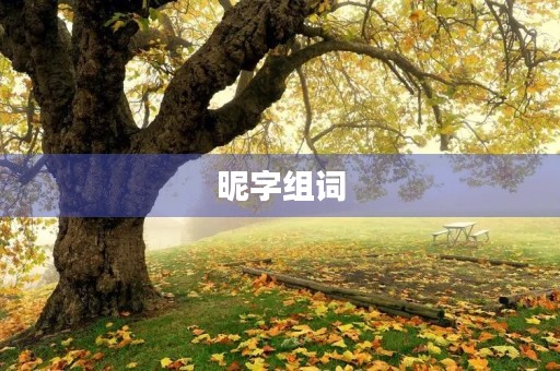 昵字组词(昵组词) 昵字组词(昵组词)
