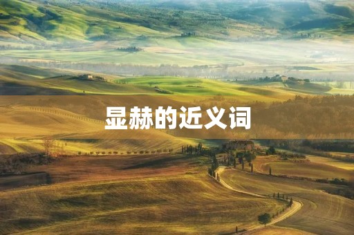 显赫的近义词(显赫) 显赫的近义词(显赫)