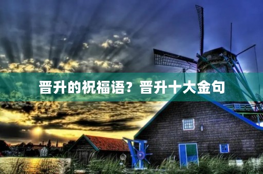 晋升的祝福语?晋升十大金句