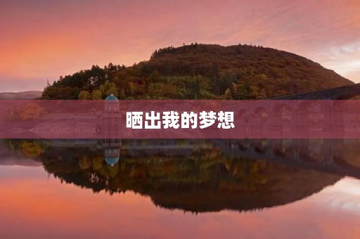 晒出我的梦想 晒出我的梦想