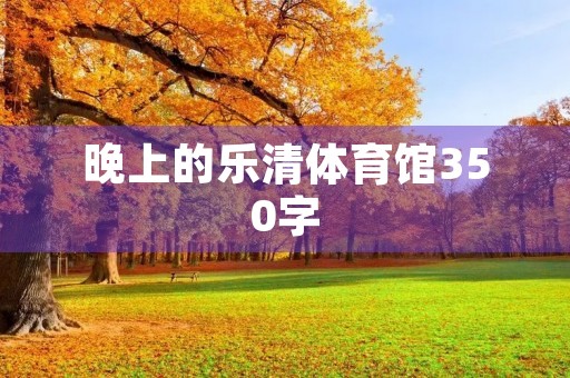 晚上的乐清体育馆350字