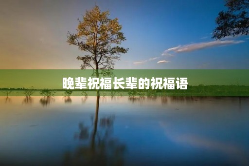 晚辈祝福长辈的祝福语(晚辈对长辈的感谢敬语)